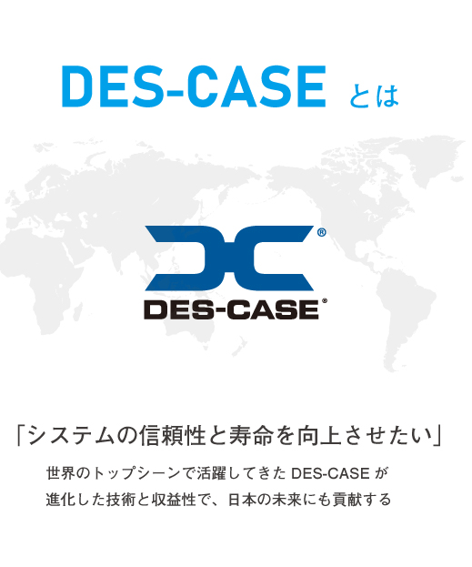 「システムの信頼性と寿命を向上させたい」世界のトップシーンで活躍してきたDES-CASEが進化した技術と収益性で、日本の未来にも貢献する